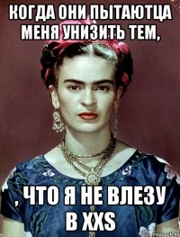 когда они пытаютца меня унизить тем, , что я не влезу в XXS