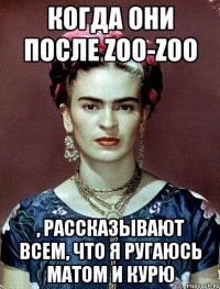 когда они после zoo-zoo , рассказывают всем, что я ругаюсь матом и курю