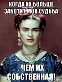 когда их больше заботит моя судьба , чем их собственная!