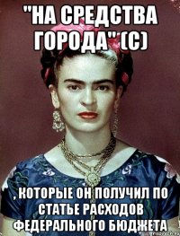 "На средства города" (с) , которые он получил по статье расходов федерального бюджета