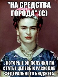 "На средства города" (с) , которые он получил по статье целевых расходов федерального бюджета