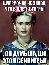 Шурррочка не знава, что в клетке тигры , он думыла, шо это всё ииигры!