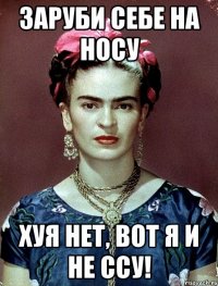Заруби себе на носу хуя нет, вот я и не ссу!