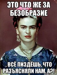Это что же за безобразие , всё пиздёшь, что разъясняли нам, а?!