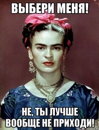 Выбери меня! Не, ты лучше вообще не приходи!