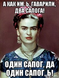 А как им, Ь, гаварили, два сапога! Один сапог, да один сапог, Ь!
