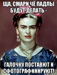 Ща, смари чё падлы будут делать - галочку поставют и сфотографииируют!