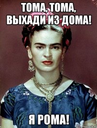 Тома, Тома, выхади из дома! Я Рома!