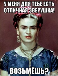 У меня для тебе есть отличная зверушка! Возьмёшь?