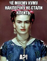 Чё моему куму наклеечку не стали клеить, а?!