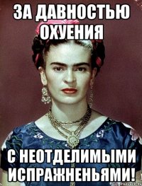 За давностью охуения с неотделимыми испражненьями!