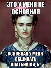 Это у меня не основная , основная у меня - обшивать платьишки, Ь!
