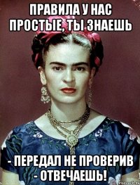 Правила у нас простые, ты знаешь - передал не проверив - отвечаешь!