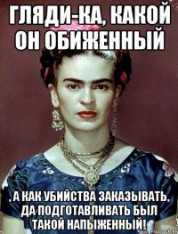 Гляди-ка, какой он обиженный , а как убийства заказывать, да подготавливать был такой напыженный!