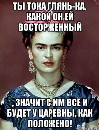 Ты тока глянь-ка, какой он ей восторженный , значит с им всё и будет у царевны, как положено!