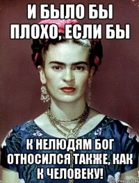 И было бы плохо, если бы к нелюдям Бог относился также, как к человеку!