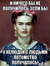 И ничего бы не получилось, если бы у нелюдей с людьми потомство получалось!