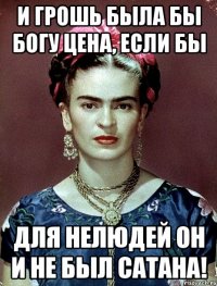 И грошь была бы Богу цена, если бы для нелюдей он и не был Сатана!