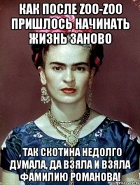 Как после zoo-zoo пришлось начинать жизнь заново , так скотина недолго думала, да взяла и взяла фамилию Романова!