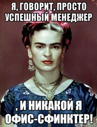 Я, говорит, просто успешный менеджер , и никакой я офис-сфинктер!