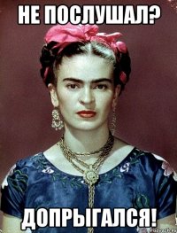 Не послушал? Допрыгался!