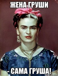 ЖЕНА ГРУШИ - САМА ГРУША!