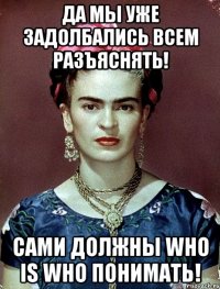 Да мы уже задолбались всем разъяснять! Сами должны WHO IS WHO понимать!