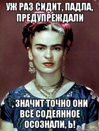 Уж раз сидит, падла, предупреждали , значит точно они всё содеянное осознали, Ь!