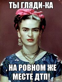 Ты гляди-ка , на ровном же месте ДТП!