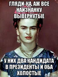 Гляди-ка, аж все наизнанку вывернутые У них два кандидата в Президенты и оба холостые