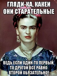 Гляди-ка, какеи они старательные Ведь если один-то первый, то другой всё равно второй обязательно!