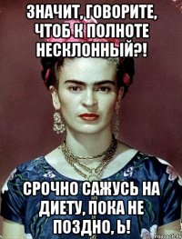 Значит, говорите, чтоб к полноте несклонный?! Срочно сажусь на диету, пока не поздно, Ь!