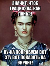 Значит, чтоб грациозна, как лань?! Ну-ка попробуем вот эту вот показать на экране!