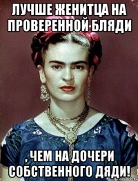 Лучше женитца на проверенной бляди , чем на дочери собственного дяди!