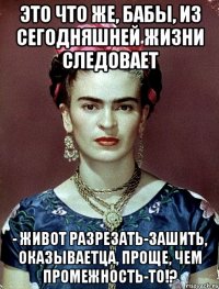 Это что же, бабы, из сегодняшней жизни следовает - живот разрезать-зашить, оказываетца, проще, чем промежность-то!?