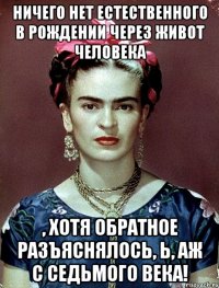 Ничего нет естественного в рождении через живот человека , хотя обратное разъяснялось, Ь, аж с седьмого века!