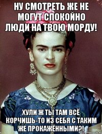Ну смотреть же не могут спокойно люди на твою морду! Хули ж ты там всё корчишь-то из себя с таким же прокажёнными?!