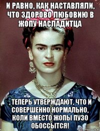 И равно, как наставляли, что здорово любовию в жопу насладитца , теперь утверждают, что и совершенно нормально, коли вместо жопы пузо обоссытся!