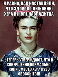 И равно, как наставляли, что здорово любовию хера к жопе насладитца , теперь утверждают, что и совершенно нормально, коли вместо хера пузо обоссытся!