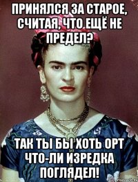 Принялся за старое, считая, что ещё не предел? Так ты бы хоть ОРТ что-ли изредка поглядел!