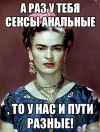 А раз у тебя сексы анальные , то у нас и пути разные!