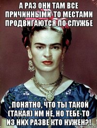 А раз они там все причинными-то местами продвигаются по службе , понятно, что ты такой (такая) им НЕ, но тебе-то из них разве кто нужен?!