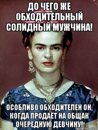 До чего же обходительный солидный мужчина! Особливо обходителен он, когда продаёт на общак очередную девчину!