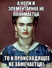 А коли и элементарное не понимаетца , то и происходящее не замечаетца!