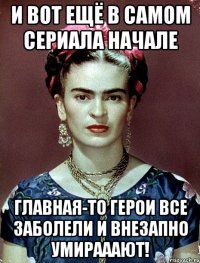И вот ещё в самом сериала начале главная-то герои все заболели и внезапно умирааают!