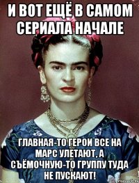И вот ещё в самом сериала начале главная-то герои все на Марс улетают, а съёмочную-то группу туда не пускают!