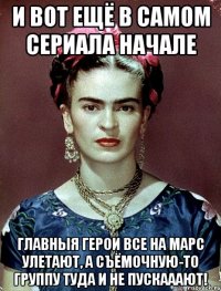 И вот ещё в самом сериала начале главныя герои все на Марс улетают, а съёмочную-то группу туда и не пускааают!