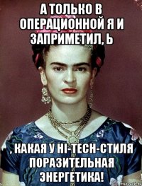 А только в операционной я и заприметил, Ь , какая у hi-tech-стиля поразительная энергетика!