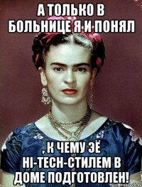 А только в больнице я и понял , к чему ЭЁ hi-tech-стилем в доме подготовлен!