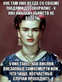 Оне там ужо везде со своеме людями договорилис - у них никаких убийств не будет , у них такее, как висяки, внезапные самосмерти или, что чаще, несчастные случаи проходют!